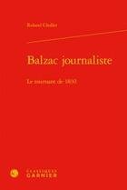 Couverture du livre « Balzac journaliste ; le tournant de 1830 » de Roland Chollet aux éditions Classiques Garnier