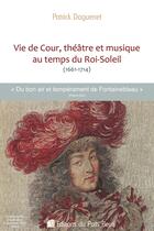 Couverture du livre « Vie de Cour, théâtre et musique au temps du Roi-Soleil (1661-1714) » de Patrick Daguenet aux éditions Puits Fleuri