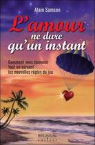 Couverture du livre « L'amour ne dure qu'un instant ; comment vous épanouir tout en suivant les nouvelles règles du jeu » de Alain Samson aux éditions Beliveau