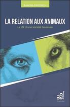 Couverture du livre « La relation aux animaux ; la clé d'une société heureuse » de Sandra Friedrich aux éditions Du Cram