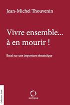 Couverture du livre « Vivre ensemble... à en mourir ! essai sur une imposture sémantique » de Jean-Michel Thouvenin aux éditions Osmose