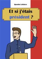 Couverture du livre « Et si j'étais président ? » de Quentin Lefebvre aux éditions Quentin Lefebvre