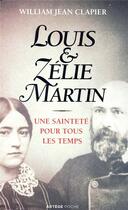 Couverture du livre « Louis et Zélie Martin ; une sainteté pour tous les temps » de William Clapier aux éditions Artege
