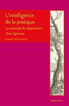 Couverture du livre « L'intelligence de la pratique ; le concept de disposition chez Spinoza » de Jacques-Louis Lantoine aux éditions Ens Lyon