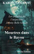 Couverture du livre « Meurtres dans le Bayou : Les enquêtes de l'inspecteur Johnny Belle Gueule » de Karine Gournay aux éditions Estelas