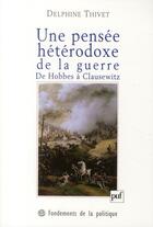 Couverture du livre « Une pensée hétérodoxe de la guerre ; de Hobbes à Clausewitz » de Delphine Thivet aux éditions Puf