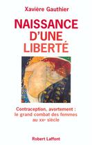 Couverture du livre « Naissance d'une liberté ; contraception, avortement ; le grand combat des femmes du XXe siècle » de Xaviere Gauthier aux éditions Robert Laffont