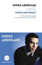 Couverture du livre « Libérez votre cerveau ! traité de neurosagesse pour changer l'école et la société » de Idriss Aberkane aux éditions Robert Laffont