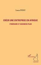 Couverture du livre « Créer une entreprise en Afrique ; itinéraire et business plan » de Lucas Pony aux éditions Editions L'harmattan