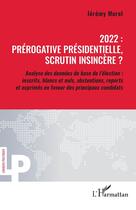 Couverture du livre « 2022 : prérogative présidentielle, scrutin insincère ? analyse des données de base de l'élection : inscrits, blancs, nuls, abstentions, reports et exprimés en faveur des princpaux candidats » de Jeremy Morel aux éditions L'harmattan