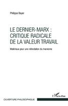 Couverture du livre « Le dernier Marx : critique radicale de la valeur travail ; matériaux pour une refondation du marxisme » de Philippe Bayer aux éditions L'harmattan