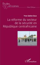 Couverture du livre « La réforme du secteur de la sécurité en République centrafricaine » de Yves Gatien Golo aux éditions L'harmattan