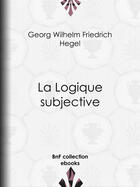 Couverture du livre « La Logique subjective » de Georg Wilhelm Friedrich Hegel aux éditions Bnf Collection