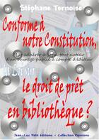 Couverture du livre « Conforme à notre Constitution, la Loi sur le droit de prêt en bibliothèque ? » de Stephane Ternoise aux éditions Jean-luc Petit Editions