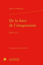 Couverture du livre « De la force de l'imagination ; essais, I, 21 » de Michel De Montaigne aux éditions Classiques Garnier