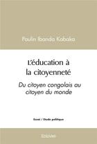 Couverture du livre « L'education a la citoyennete - du citoyen congolais au citoyen du monde » de Paulin Ibanda Kabaka aux éditions Edilivre