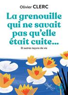 Couverture du livre « La grenouille qui ne savait pas qu'elle était cuite... et autres leçons de vie » de Olivier Clerc aux éditions Marabout