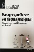 Couverture du livre « Managers, maitrisez vos riques juridiques ! et dépassez vos idées reçues sur le droit » de Eve Schonberg et Vincent Rebeyrol aux éditions Pearson
