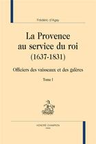 Couverture du livre « La Provence au service du roi (1637-1831) ; officiers des vaisseaux et des galères » de Frederic D' Agay aux éditions Honore Champion