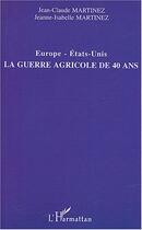 Couverture du livre « Europe-Etats-Unis ; la guerre agricole de 40 ans » de Jean-Claude Martinez et Jeanne-Isabelle Martinez aux éditions L'harmattan