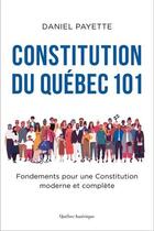 Couverture du livre « Constitution du Québec 101 ; fondements pour une constitution moderne et complète » de Daniel Payette aux éditions Quebec Amerique