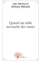 Couverture du livre « Quand un mâle accouche des maux » de Loic Clerima et Anthony Melinard aux éditions Edilivre