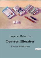 Couverture du livre « Oeuvres littéraires : Études esthétiques » de Eugene Delacroix aux éditions Shs Editions