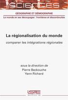 Couverture du livre « La régionalisation du monde : Comparer les intégrations régionales » de Pierre Beckouche et Yann Richard aux éditions Iste