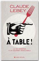 Couverture du livre « À table ! la vie intrépide d'un gourmet redoutable » de Claude Lebey aux éditions Albin Michel