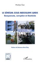 Couverture du livre « Le Sénégal sous Abdoulaye Wade ; banqueroute, corruption et liberticide » de Mandiaye Gaye aux éditions L'harmattan