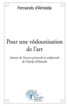 Couverture du livre « Pour une vodounisation de l art - autour de l'oeuvre pictural et sculptural de charly d almeida. poe » de Fernando D' Almeida aux éditions Edilivre