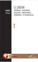 Couverture du livre « Le cinéma ; frères Lumière, salles obscures, chemins d'évangile » de Dominique Yanogo aux éditions L'harmattan