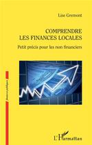 Couverture du livre « Comprendre les finances locales ; petit précis pour les non financiers » de Lise Gremont aux éditions L'harmattan