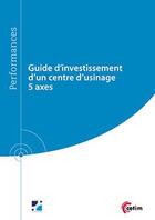 Couverture du livre « Guide d'investissement d'un centre d'usinage 5 axes » de Francois Laforce aux éditions Cetim