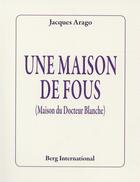 Couverture du livre « Une maison de fous - (maison du docteur blanche). » de Jacques Arago aux éditions Berg International