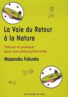 Couverture du livre « La voie du retour à la nature : théorie et pratique pour une philosophie verte (3e édition) » de Masanobu Fukuoka aux éditions Courrier Du Livre
