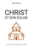Couverture du livre « Christ et son église : les priorités de l'église locale » de Mark Ashton aux éditions Clc Editions