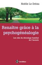 Couverture du livre « Renaître grâce à la psychogénéalogie ; les clés du décodage familial de l'inceste » de Noelle Le Dreau aux éditions Intereditions