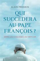 Couverture du livre « Qui succèdera au pape François ? » de Pronkin Alain aux éditions Fides