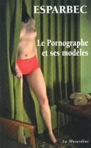 Couverture du livre « Le pornographe et ses modeles » de Esparbec aux éditions La Musardine