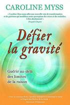 Couverture du livre « Défier la gravité ; guérir au-delà des limites de la raison » de Caroline Myss aux éditions Dauphin Blanc