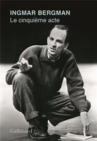 Couverture du livre « Le cinquième acte » de Ingmar Bergman aux éditions Gallimard