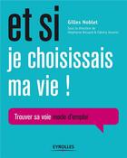 Couverture du livre « Et si je choisissais ma vie ! trouver sa voie mode d'emploi » de Gilles Noblet aux éditions Eyrolles