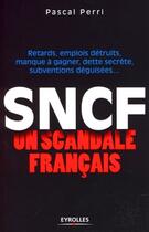 Couverture du livre « Sncf ; un scandale français ; retards, emplois détruits, manque à gagner, dette secrète, subventions déguisées... » de Pascal Perri aux éditions Eyrolles