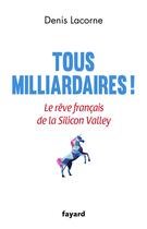 Couverture du livre « Tous milliardaires ! Le rêve français de la Silicon Valley » de Denis Lacorne aux éditions Fayard