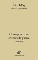 Couverture du livre « Correspondance et écrits de guerre (1914-1919) ; oeuvres complètes t.1 » de Elie Halevy aux éditions Belles Lettres