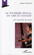 Couverture du livre « Le tourisme sexuel en Asie du Sud-Est ; les marchés du desir » de Maja Nazaruk aux éditions L'harmattan