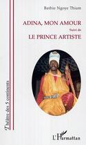 Couverture du livre « Adina, mon amour - suivi de - le prince artiste » de Bathie Ngoye Thiam aux éditions Editions L'harmattan