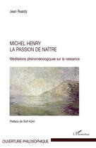 Couverture du livre « Michel Henry, la passion de naître ; méditations phénoménologiques sur la naissance » de Jean Reaidy aux éditions Editions L'harmattan