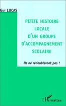 Couverture du livre « Petite histoire locale d'un groupe d'accompagnement scolaire ; ils ne redoubleront pas ! » de Guy Lucas aux éditions Editions L'harmattan